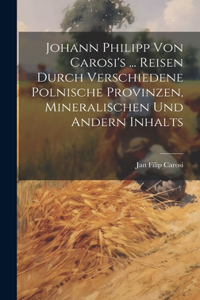 Johann Philipp Von Carosi's ... Reisen Durch Verschiedene Polnische Provinzen, Mineralischen Und Andern Inhalts