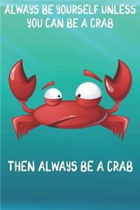 Always Be Yourself Unless You Can Be A Crab Then Always Be A Crab