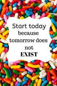 Start today because tomorrow does not EXIST