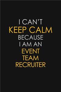 I Can't Keep Calm Because I Am An Event Team Recruiter