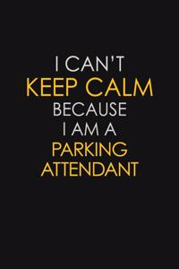 I Can't Keep Calm Because I Am A Parking Attendant