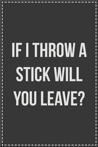 If I Throw a Stick Will You Leave?