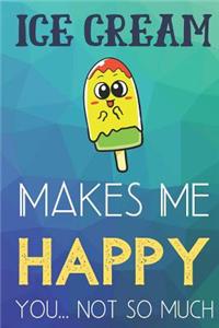 Ice Cream Makes Me Happy You Not So Much