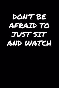 Don't Be Afraid To Just Sit and Watch