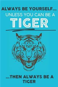 Always Be Your Self Unless You Can Be A Tiger Then Always Be A Tiger
