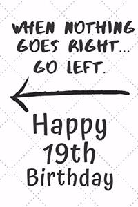 When nothing goes right... Go left Happy 19th Birthday