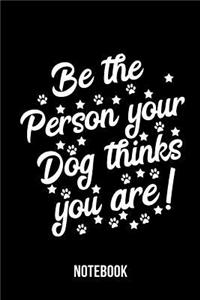 Be The Person Your Dog Thinks You Are - Notebook