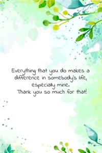 Everything that you do makes a difference in somebody's life, especially mine. Thank you so much for that!