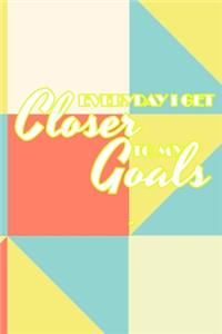 Everyday I Get Closer to My Goals