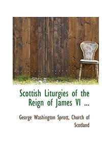 Scottish Liturgies of the Reign of James VI ...