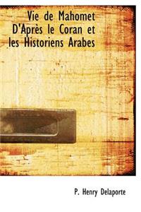 Vie de Mahomet D'Apr?'s Le Coran Et Les Historiens Arabes