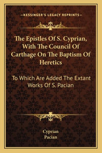 Epistles of S. Cyprian, with the Council of Carthage on the Baptism of Heretics