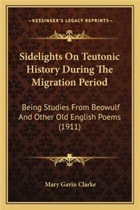 Sidelights On Teutonic History During The Migration Period: Being Studies From Beowulf And Other Old English Poems (1911)