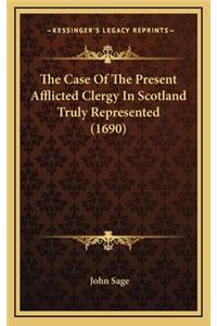 The Case of the Present Afflicted Clergy in Scotland Truly Represented (1690)