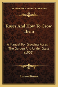 Roses and How to Grow Them