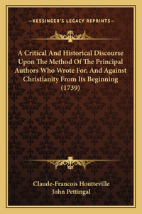 Critical And Historical Discourse Upon The Method Of The Principal Authors Who Wrote For, And Against Christianity From Its Beginning (1739)
