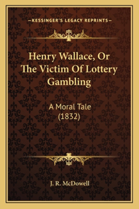 Henry Wallace, Or The Victim Of Lottery Gambling