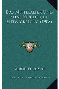 Das Mittelalter Und Seine Kirchliche Entwickelung (1908)