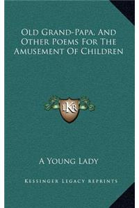 Old Grand-Papa, and Other Poems for the Amusement of Children