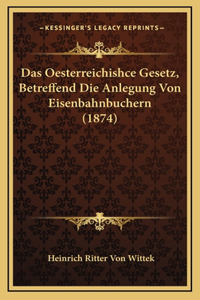 Das Oesterreichishce Gesetz, Betreffend Die Anlegung Von Eisenbahnbuchern (1874)