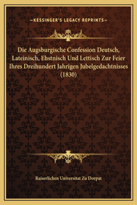 Die Augsburgische Confession Deutsch, Lateinisch, Ehstnisch Und Lettisch Zur Feier Ihres Dreihundert Jahrigen Jubelgedachtnisses (1830)