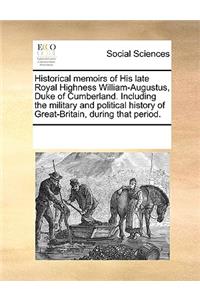 Historical memoirs of His late Royal Highness William-Augustus, Duke of Cumberland. Including the military and political history of Great-Britain, during that period.