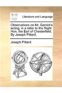 Observations on Mr. Garrick's Acting; In a Letter to the Right Hon. the Earl of Chesterfield. by Jeseph Pittard.