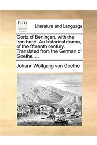 Gortz of Berlingen, with the Iron Hand. an Historical Drama, of the Fifteenth Century. Translated from the German of Goethe, ...