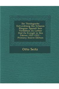 Die Theologische Entwicklung Des Urbanus Rhegius: Speziell Sein Verhaltnis Zu Luther Und Zu Zwingli in Den Jahren 1521-1523