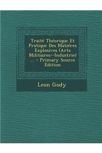 Traité Théorique Et Pratique Des Matiéres Explosives (Arts Militaires--Industrie) ...