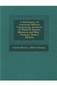A Dictionary of American Politics: Comprising Accounts of Political Parties, Measures and Men