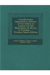 Considerations Submitted in Defence of the Orders in Council for the Melioration of Slavery in Trinidad ...