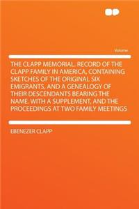 The Clapp Memorial. Record of the Clapp Family in America, Containing Sketches of the Original Six Emigrants, and a Genealogy of Their Descendants Bearing the Name. with a Supplement, and the Proceedings at Two Family Meetings
