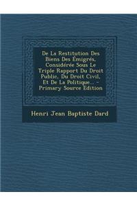 De La Restitution Des Biens Des Émigrés, Considérée Sous Le Triple Rapport Du Droit Public, Du Droit Civil, Et De La Politique...