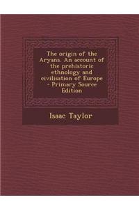 The Origin of the Aryans. an Account of the Prehistoric Ethnology and Civilisation of Europe