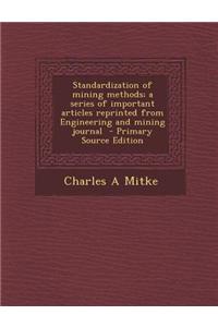Standardization of Mining Methods; A Series of Important Articles Reprinted from Engineering and Mining Journal - Primary Source Edition