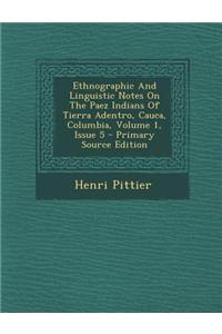 Ethnographic and Linguistic Notes on the Paez Indians of Tierra Adentro, Cauca, Columbia, Volume 1, Issue 5