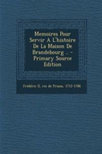 Memoires Pour Servir A L'Histoire de La Maison de Brandebourg ..
