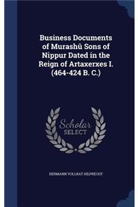 Business Documents of Murashû Sons of Nippur Dated in the Reign of Artaxerxes I. (464-424 B. C.)