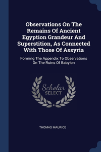 Observations On The Remains Of Ancient Egyption Grandeur And Superstition, As Connected With Those Of Assyria