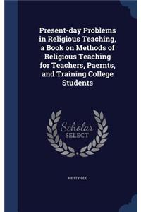Present-day Problems in Religious Teaching, a Book on Methods of Religious Teaching for Teachers, Paernts, and Training College Students