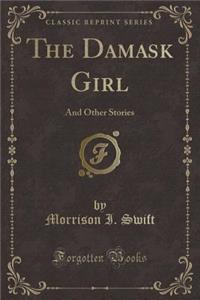 The Damask Girl: And Other Stories (Classic Reprint)
