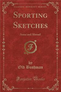 Sporting Sketches: Some and Abroad (Classic Reprint)