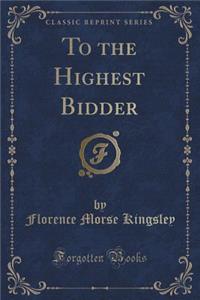 To the Highest Bidder (Classic Reprint)