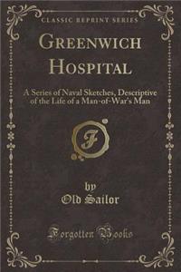 Greenwich Hospital: A Series of Naval Sketches, Descriptive of the Life of a Man-Of-War's Man (Classic Reprint)