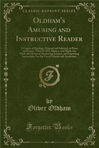 Oldham's Amusing and Instructive Reader: A Course of Reading, Original and Selected, in Prose and Poetry, Wherein Wit, Humor, and Mirth Are Made the Means of Awakening Interest, and Imparting Instruction; For the Use of Schools and Academies