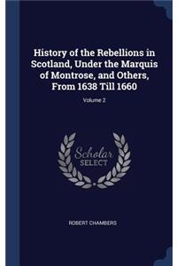 History of the Rebellions in Scotland, Under the Marquis of Montrose, and Others, From 1638 Till 1660; Volume 2