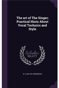 The art of The Singer; Practical Hints About Vocal Technics and Style