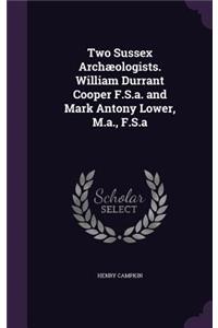 Two Sussex Archæologists. William Durrant Cooper F.S.a. and Mark Antony Lower, M.a., F.S.a