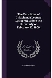 Functions of Criticism, a Lecture Delivered Before the University on February 22, 1909;